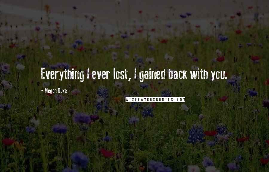 Megan Duke Quotes: Everything I ever lost, I gained back with you.