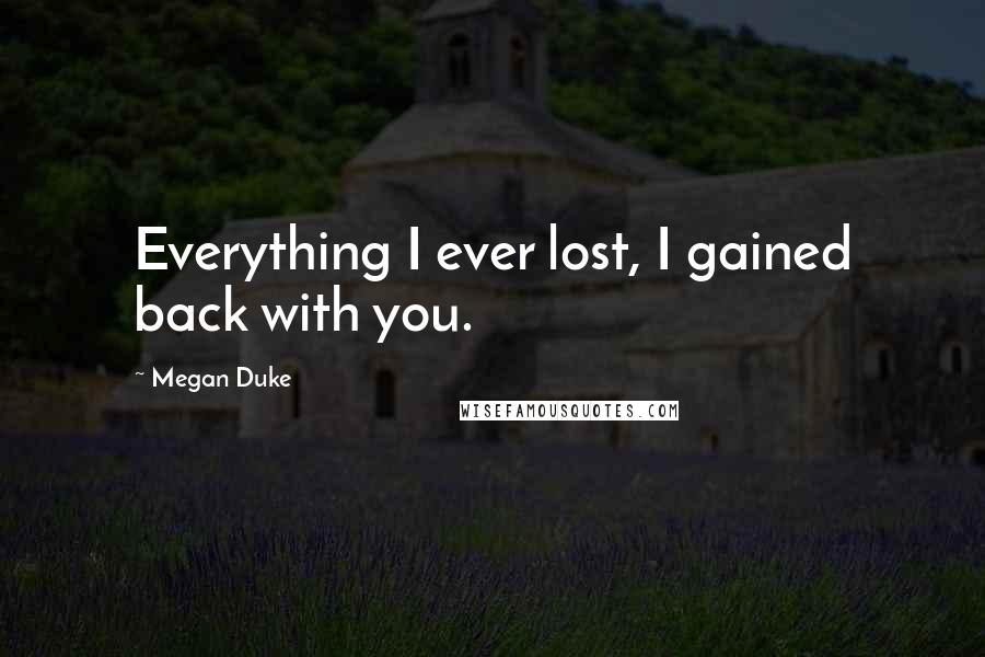 Megan Duke Quotes: Everything I ever lost, I gained back with you.