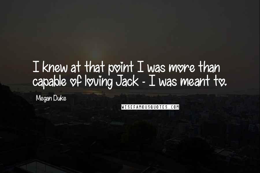 Megan Duke Quotes: I knew at that point I was more than capable of loving Jack - I was meant to.