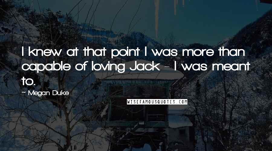 Megan Duke Quotes: I knew at that point I was more than capable of loving Jack - I was meant to.