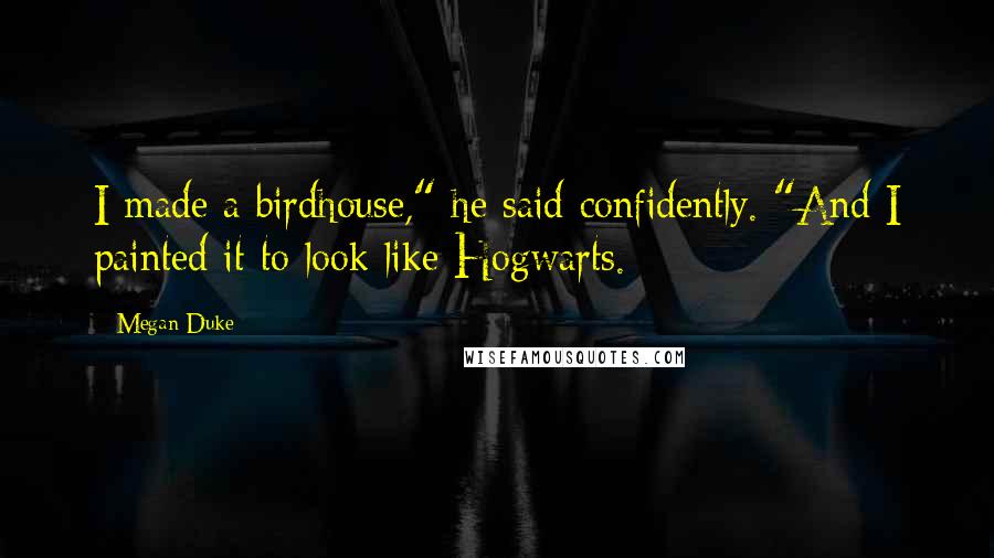 Megan Duke Quotes: I made a birdhouse," he said confidently. "And I painted it to look like Hogwarts.