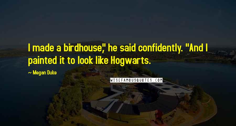 Megan Duke Quotes: I made a birdhouse," he said confidently. "And I painted it to look like Hogwarts.