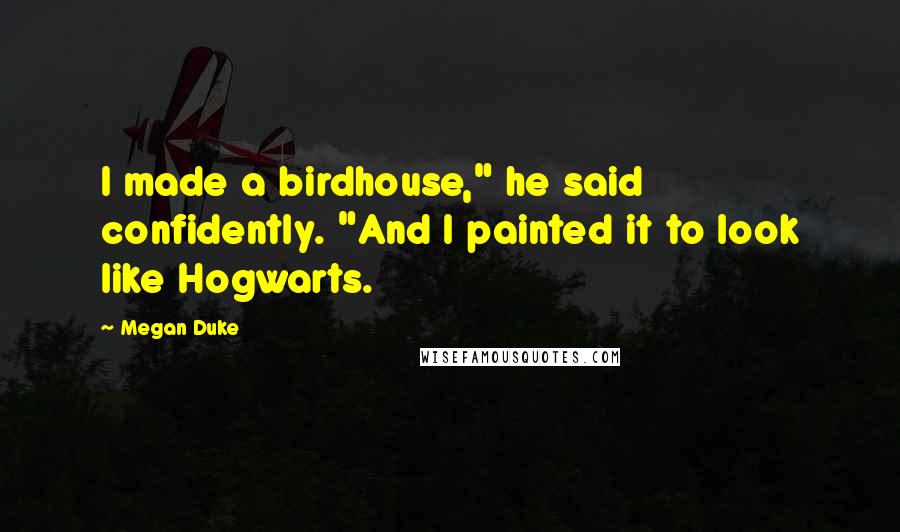Megan Duke Quotes: I made a birdhouse," he said confidently. "And I painted it to look like Hogwarts.
