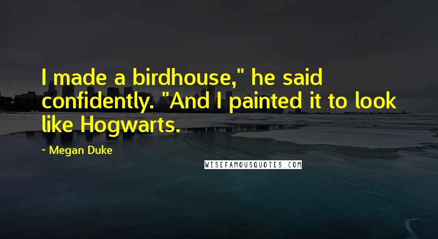 Megan Duke Quotes: I made a birdhouse," he said confidently. "And I painted it to look like Hogwarts.