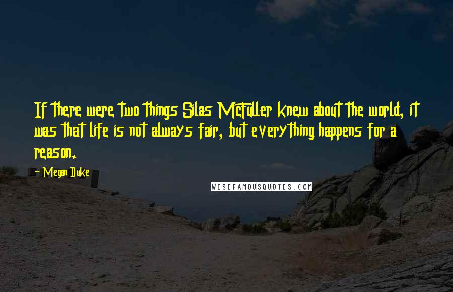 Megan Duke Quotes: If there were two things Silas McFuller knew about the world, it was that life is not always fair, but everything happens for a reason.