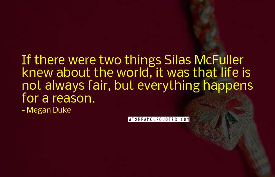 Megan Duke Quotes: If there were two things Silas McFuller knew about the world, it was that life is not always fair, but everything happens for a reason.