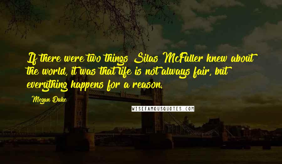 Megan Duke Quotes: If there were two things Silas McFuller knew about the world, it was that life is not always fair, but everything happens for a reason.