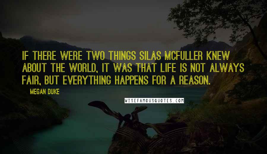 Megan Duke Quotes: If there were two things Silas McFuller knew about the world, it was that life is not always fair, but everything happens for a reason.