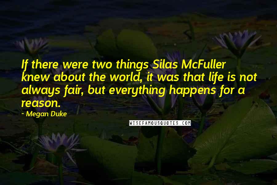 Megan Duke Quotes: If there were two things Silas McFuller knew about the world, it was that life is not always fair, but everything happens for a reason.