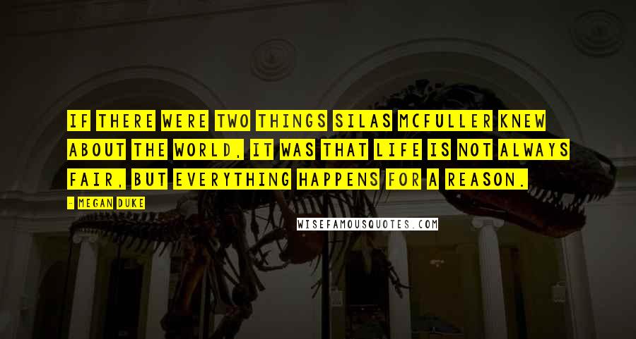 Megan Duke Quotes: If there were two things Silas McFuller knew about the world, it was that life is not always fair, but everything happens for a reason.