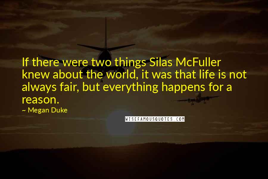 Megan Duke Quotes: If there were two things Silas McFuller knew about the world, it was that life is not always fair, but everything happens for a reason.