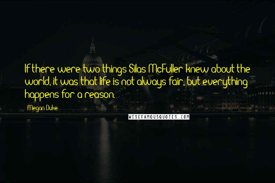 Megan Duke Quotes: If there were two things Silas McFuller knew about the world, it was that life is not always fair, but everything happens for a reason.