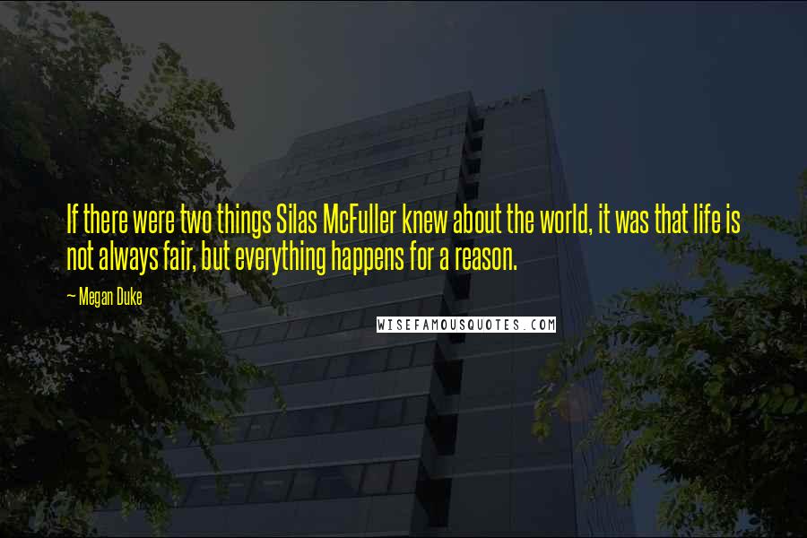 Megan Duke Quotes: If there were two things Silas McFuller knew about the world, it was that life is not always fair, but everything happens for a reason.