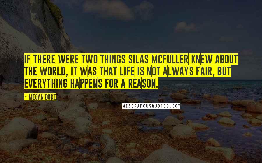 Megan Duke Quotes: If there were two things Silas McFuller knew about the world, it was that life is not always fair, but everything happens for a reason.