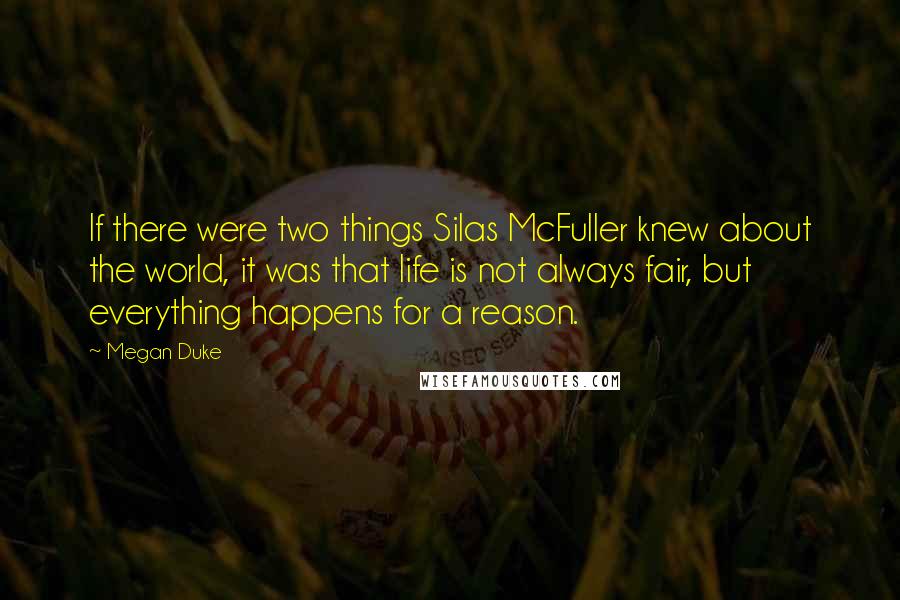 Megan Duke Quotes: If there were two things Silas McFuller knew about the world, it was that life is not always fair, but everything happens for a reason.