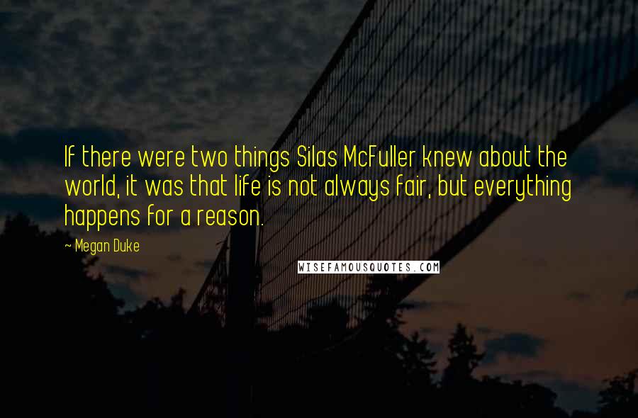 Megan Duke Quotes: If there were two things Silas McFuller knew about the world, it was that life is not always fair, but everything happens for a reason.