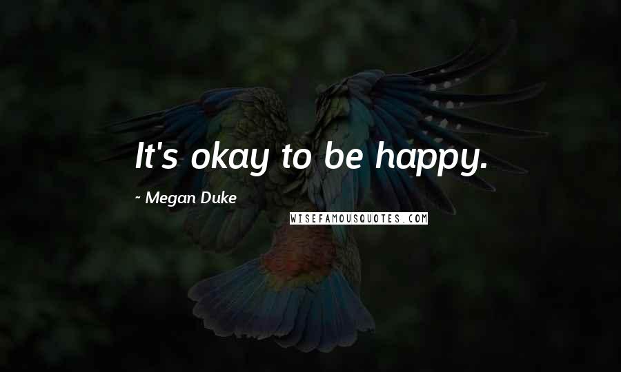 Megan Duke Quotes: It's okay to be happy.