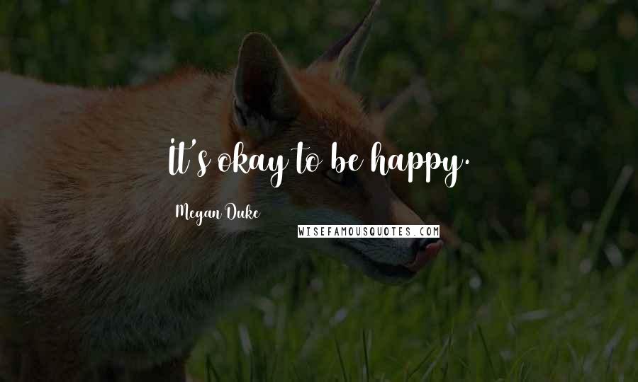 Megan Duke Quotes: It's okay to be happy.