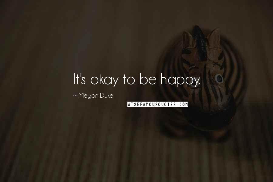 Megan Duke Quotes: It's okay to be happy.