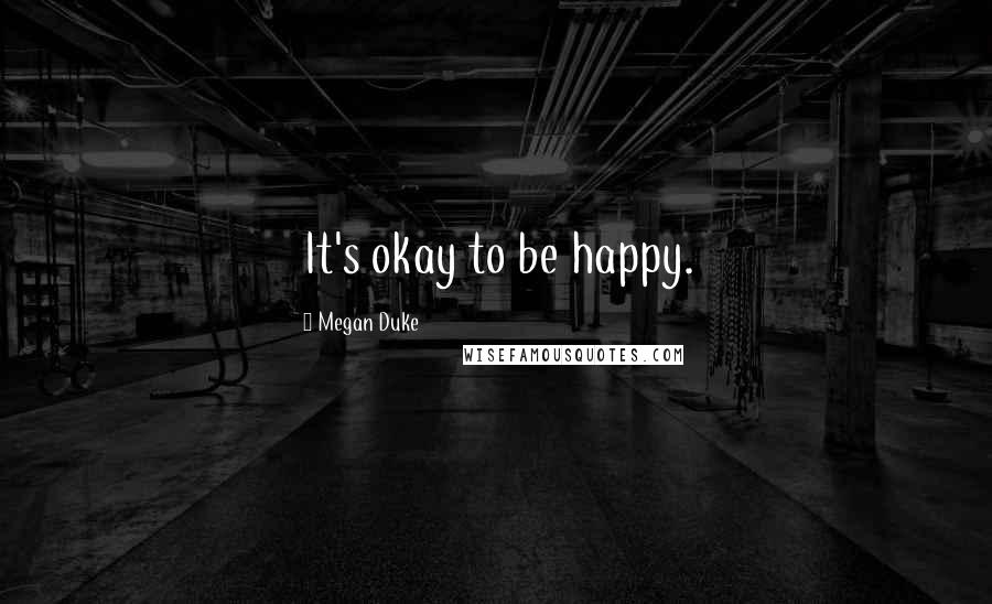 Megan Duke Quotes: It's okay to be happy.