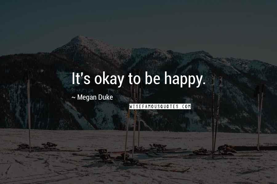 Megan Duke Quotes: It's okay to be happy.