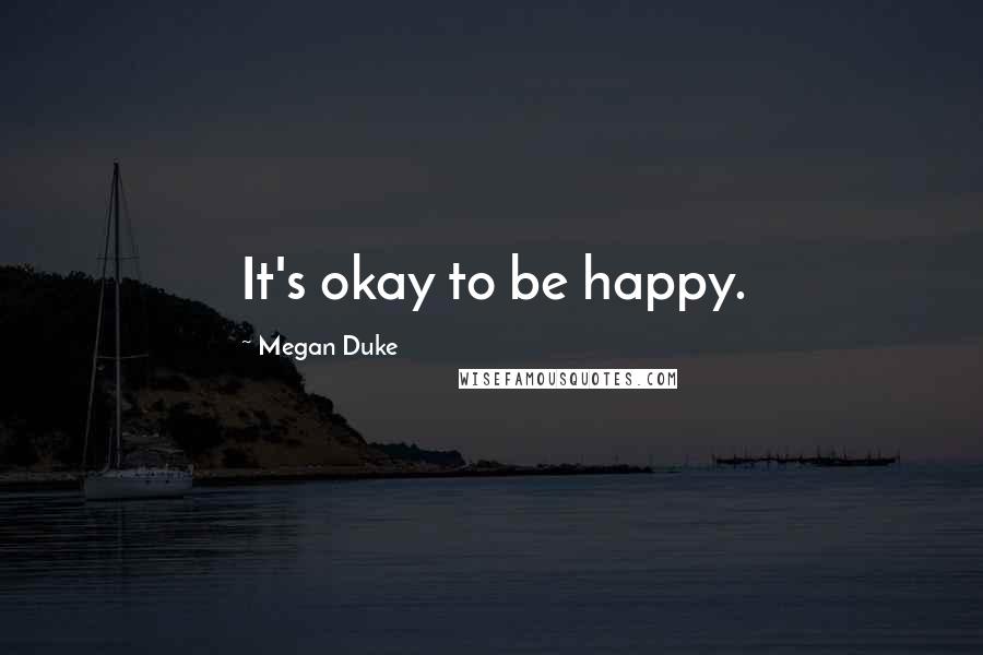 Megan Duke Quotes: It's okay to be happy.