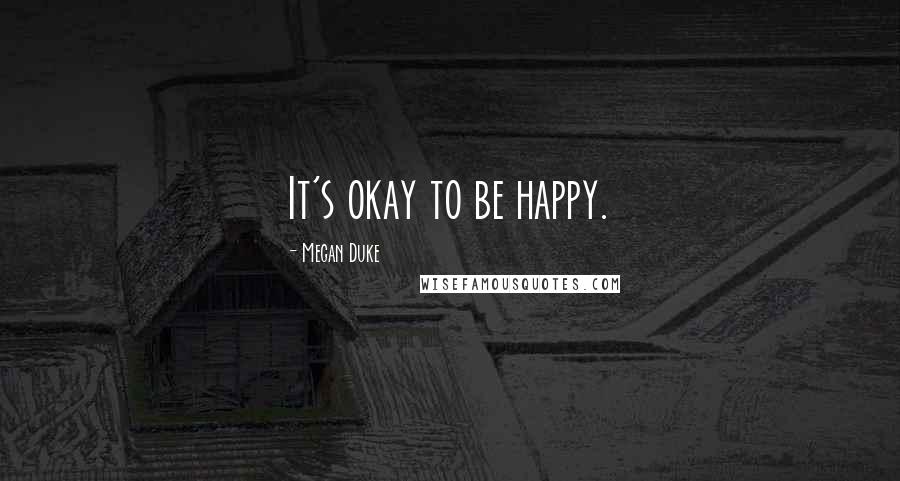 Megan Duke Quotes: It's okay to be happy.