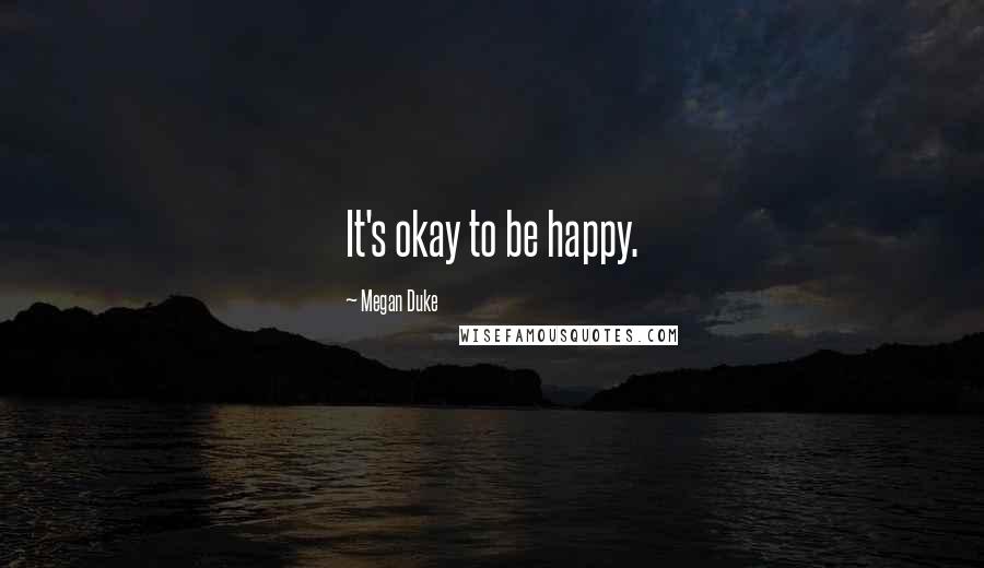 Megan Duke Quotes: It's okay to be happy.