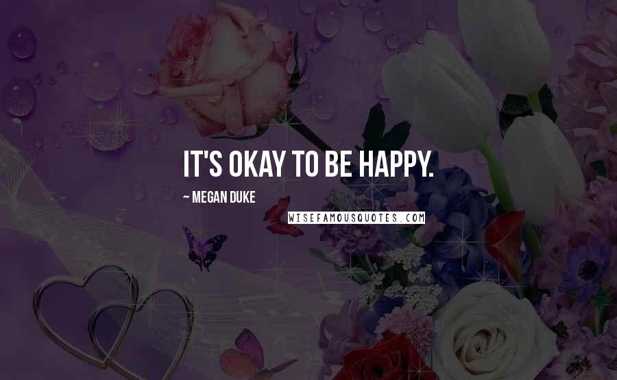 Megan Duke Quotes: It's okay to be happy.