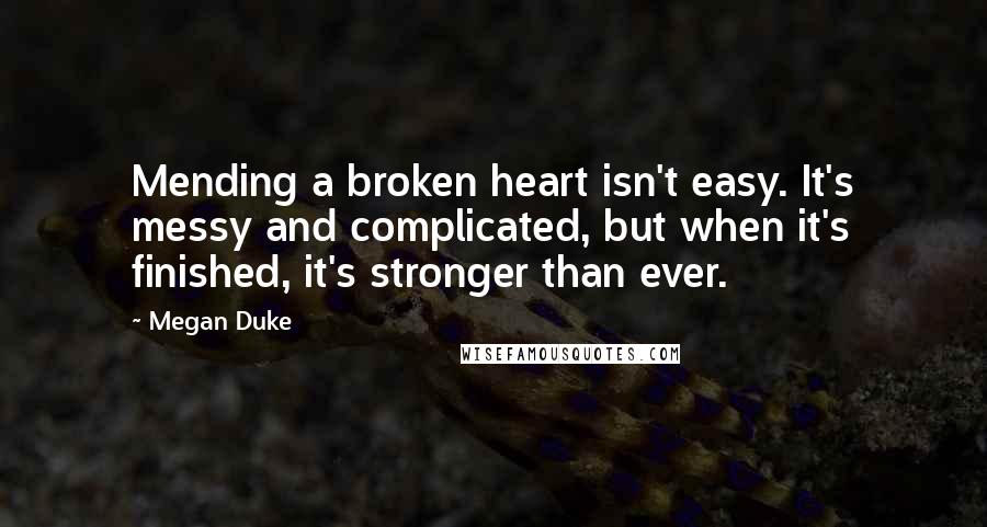 Megan Duke Quotes: Mending a broken heart isn't easy. It's messy and complicated, but when it's finished, it's stronger than ever.