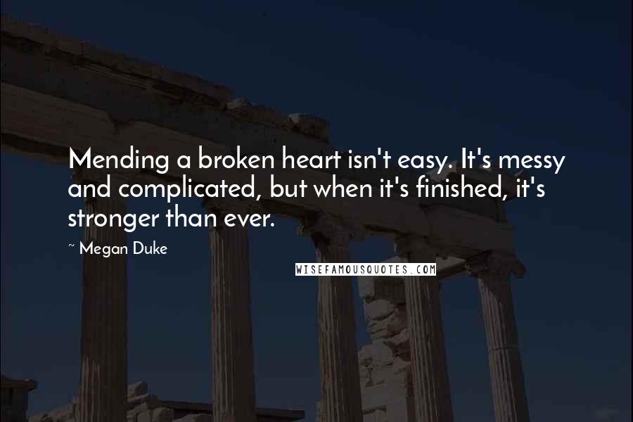 Megan Duke Quotes: Mending a broken heart isn't easy. It's messy and complicated, but when it's finished, it's stronger than ever.