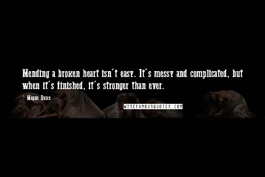 Megan Duke Quotes: Mending a broken heart isn't easy. It's messy and complicated, but when it's finished, it's stronger than ever.