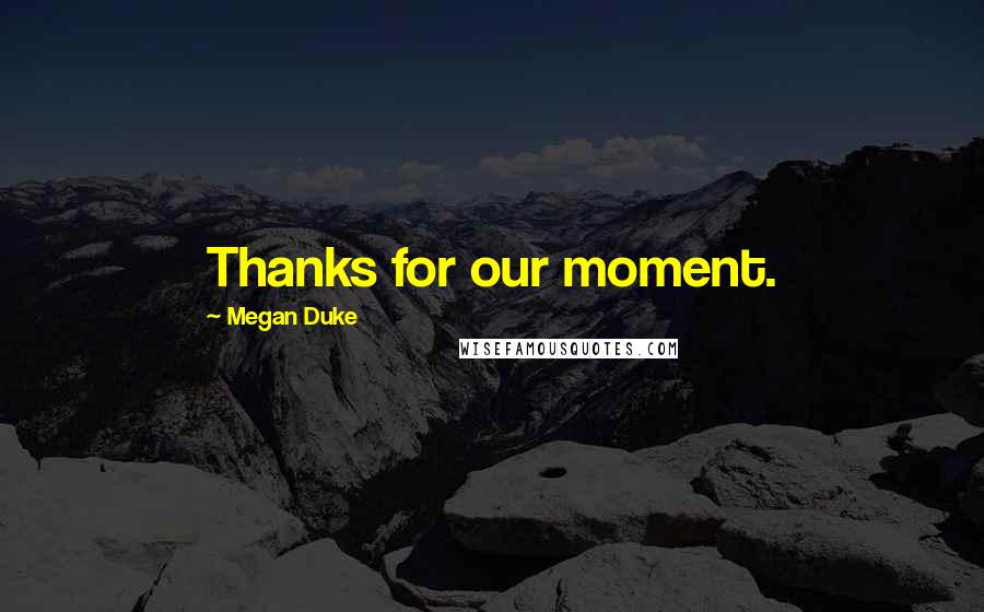 Megan Duke Quotes: Thanks for our moment.