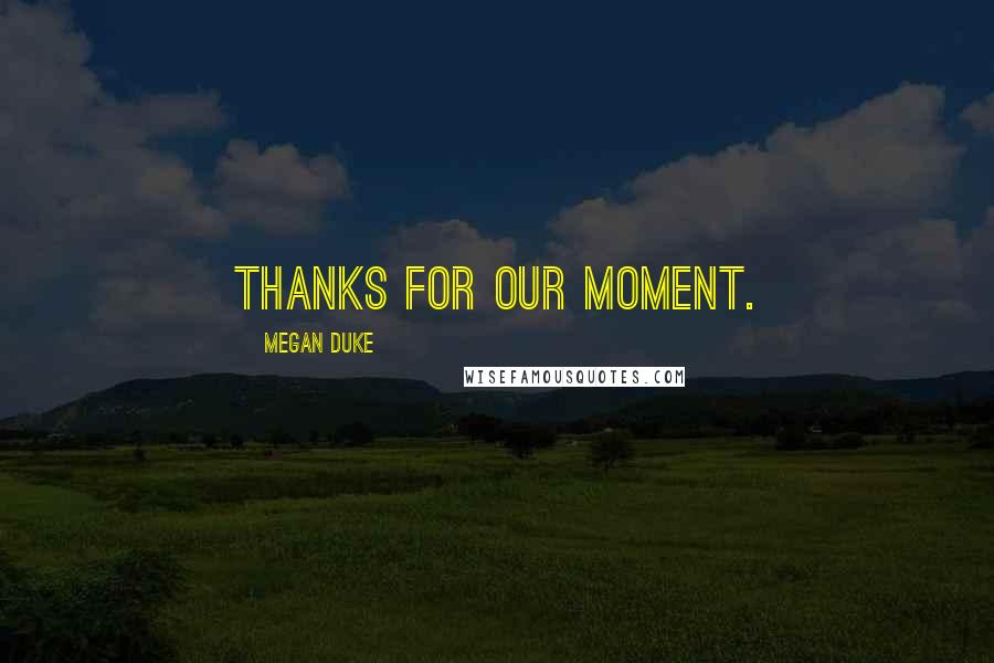 Megan Duke Quotes: Thanks for our moment.