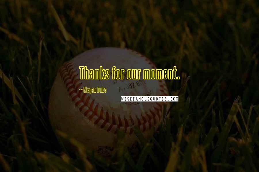 Megan Duke Quotes: Thanks for our moment.