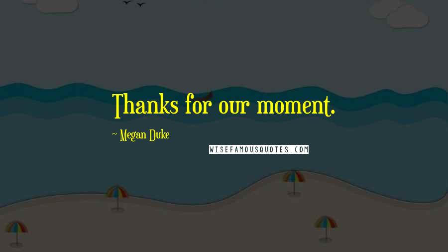 Megan Duke Quotes: Thanks for our moment.