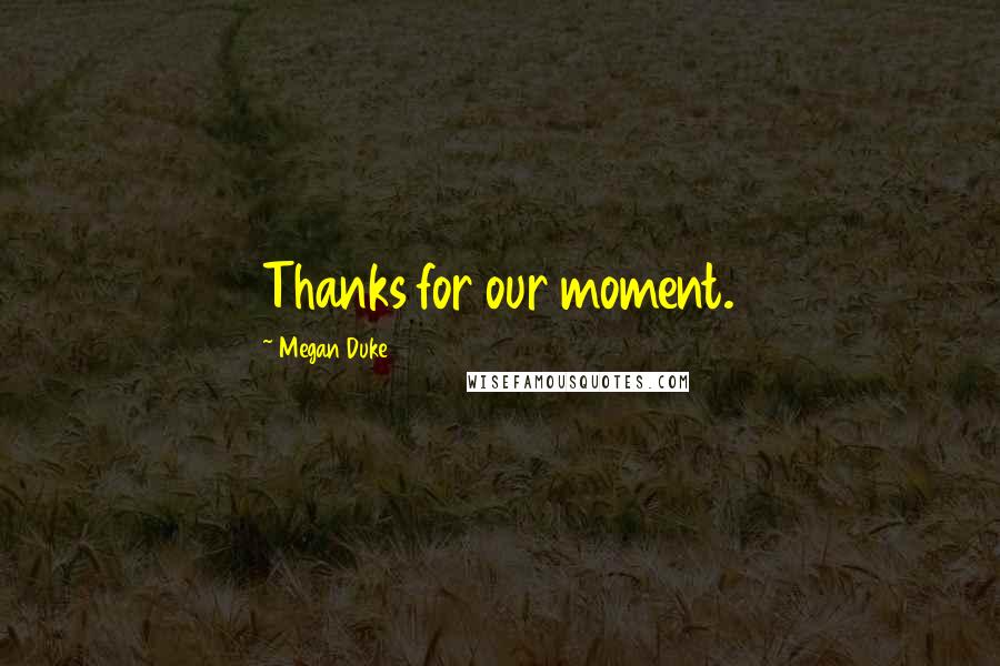 Megan Duke Quotes: Thanks for our moment.