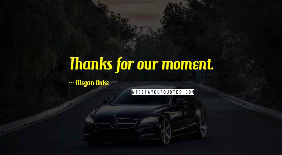 Megan Duke Quotes: Thanks for our moment.