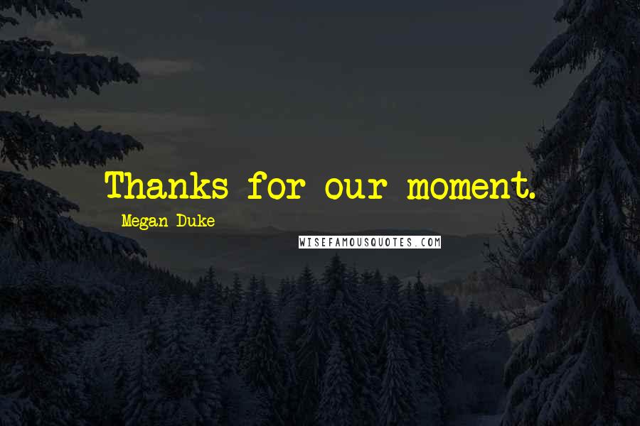 Megan Duke Quotes: Thanks for our moment.
