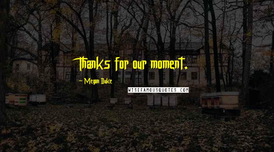 Megan Duke Quotes: Thanks for our moment.