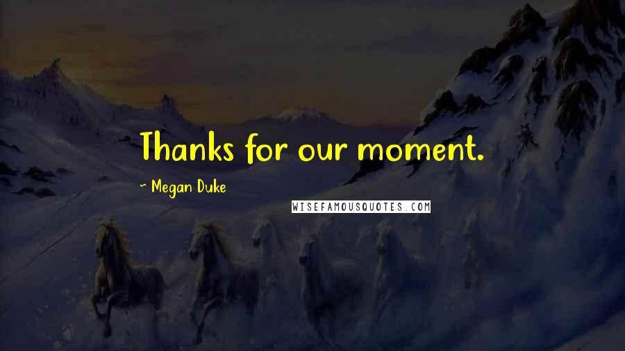 Megan Duke Quotes: Thanks for our moment.