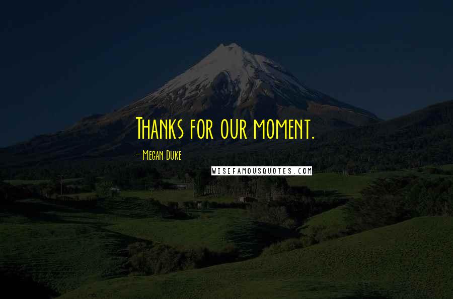Megan Duke Quotes: Thanks for our moment.