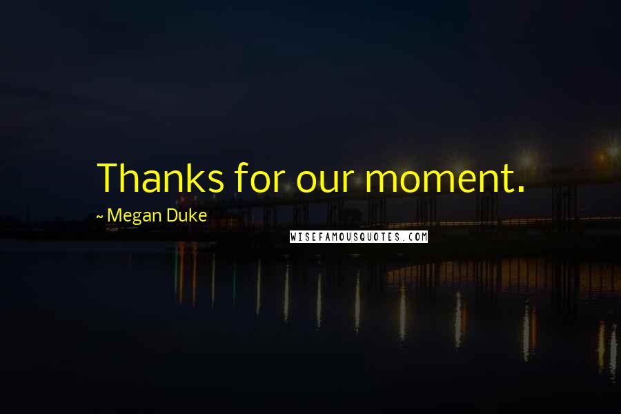 Megan Duke Quotes: Thanks for our moment.