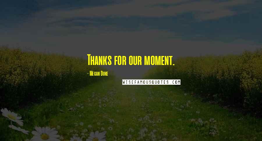 Megan Duke Quotes: Thanks for our moment.
