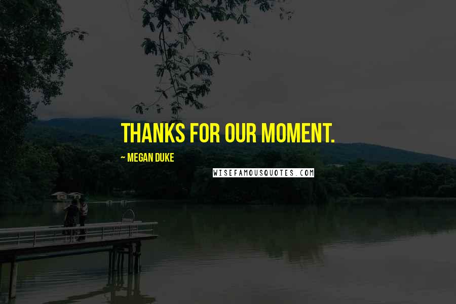 Megan Duke Quotes: Thanks for our moment.
