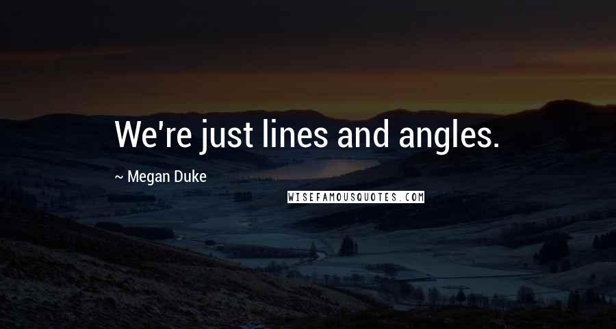 Megan Duke Quotes: We're just lines and angles.