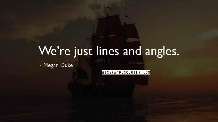 Megan Duke Quotes: We're just lines and angles.