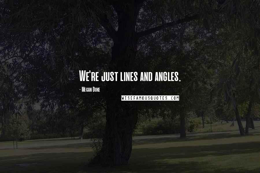 Megan Duke Quotes: We're just lines and angles.