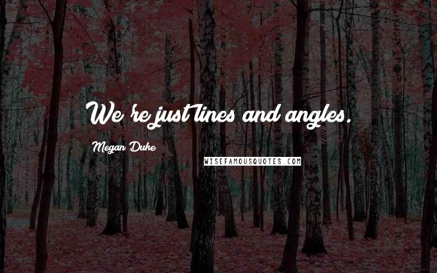 Megan Duke Quotes: We're just lines and angles.