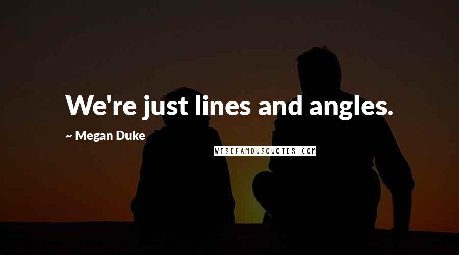 Megan Duke Quotes: We're just lines and angles.